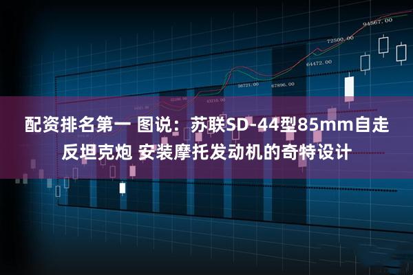 配资排名第一 图说：苏联SD-44型85mm自走反坦克炮 安装摩托发动机的奇特设计