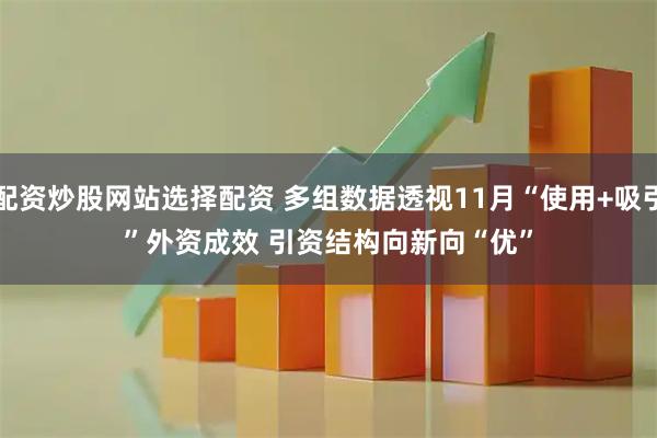 配资炒股网站选择配资 多组数据透视11月“使用+吸引”外资成效 引资结构向新向“优”