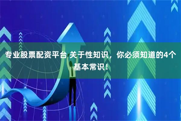 专业股票配资平台 关于性知识，你必须知道的4个基本常识！