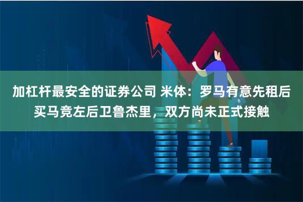 加杠杆最安全的证券公司 米体:罗马有意先租后买马竞左后卫鲁杰里,双方尚未正式接触