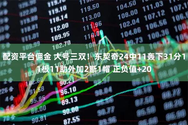 配资平台佣金 大号三双！东契奇24中11轰下31分11板11助外加2断1帽 正负值+20