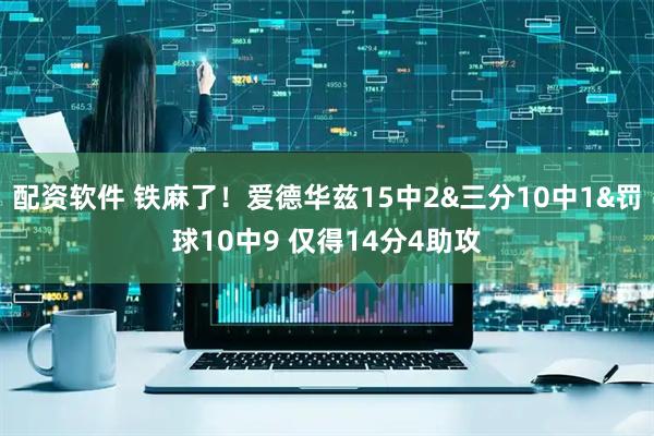 配资软件 铁麻了！爱德华兹15中2&三分10中1&罚球10中9 仅得14分4助攻