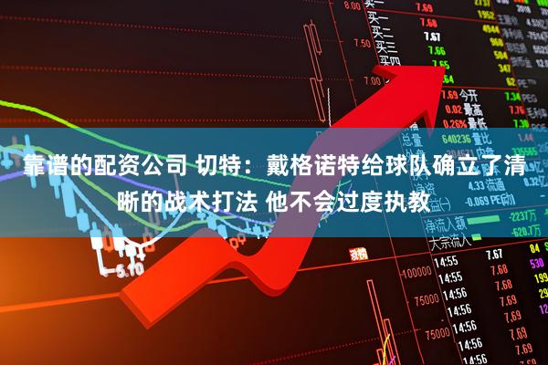 靠谱的配资公司 切特：戴格诺特给球队确立了清晰的战术打法 他不会过度执教