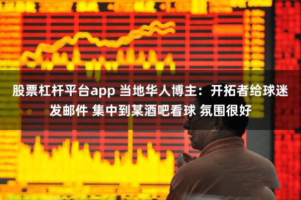 股票杠杆平台app 当地华人博主：开拓者给球迷发邮件 集中到某酒吧看球 氛围很好