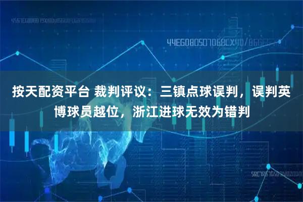 按天配资平台 裁判评议：三镇点球误判，误判英博球员越位，浙江进球无效为错判