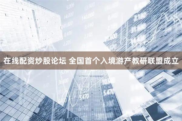 在线配资炒股论坛 全国首个入境游产教研联盟成立