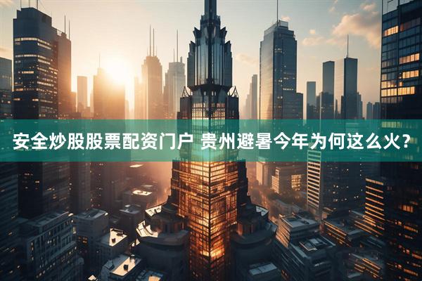 安全炒股股票配资门户 贵州避暑今年为何这么火？