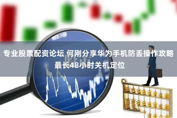 专业股票配资论坛 何刚分享华为手机防丢操作攻略 最长48小时关机定位